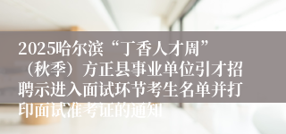 2025哈尔滨“丁香人才周”（秋季）方正县事业单位引才招聘示进入面试环节考生名单并打印面试准考证的通知