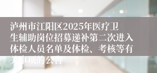 泸州市江阳区2025年医疗卫生辅助岗位招募递补第二次进入体检人员名单及体检、考核等有关事项的公告