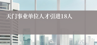 天门事业单位人才引进18人