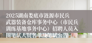 2025湖南娄底市涟源市民兵武器装备仓库事务中心（市民兵训练基地事务中心）招聘人员入围笔试人员名单及笔试公告