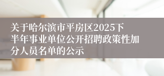 关于哈尔滨市平房区2025下半年事业单位公开招聘政策性加分人员名单的公示
