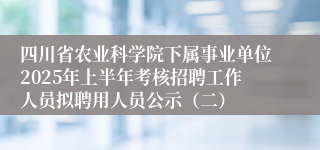 四川省农业科学院下属事业单位2025年上半年考核招聘工作人员拟聘用人员公示(二)