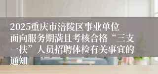 2025重庆市涪陵区事业单位面向服务期满且考核合格“三支一扶”人员招聘体检有关事宜的通知