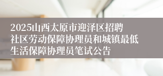 2025山西太原市迎泽区招聘社区劳动保障协理员和城镇最低生活保障协理员笔试公告