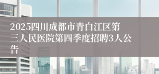 2025四川成都市青白江区第三人民医院第四季度招聘3人公告
