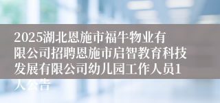 2025湖北恩施市福牛物业有限公司招聘恩施市启智教育科技发展有限公司幼儿园工作人员1人公告
