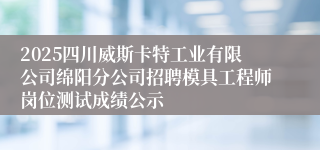 2025四川威斯卡特工业有限公司绵阳分公司招聘模具工程师岗位测试成绩公示