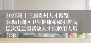 2025第十三届贵州人才博览会观山湖区卫生健康系统引进高层次及急需紧缺人才拟聘用人员公示
