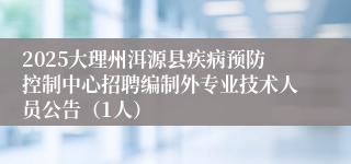 2025大理州洱源县疾病预防控制中心招聘编制外专业技术人员公告（1人）