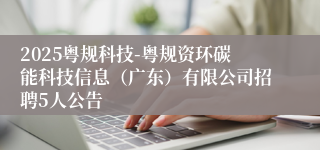 2025粤规科技-粤规资环碳能科技信息(广东)有限公司招聘5人公告