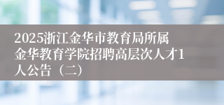 2025浙江金华市教育局所属金华教育学院招聘高层次人才1人公告（二）