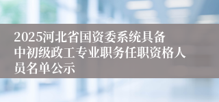 2025河北省国资委系统具备中初级政工专业职务任职资格人员名单公示