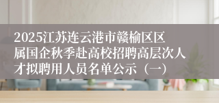 2025江苏连云港市赣榆区区属国企秋季赴高校招聘高层次人才拟聘用人员名单公示（一）