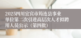 2025四川宜宾市筠连县事业单位第二次引进高层次人才拟聘用人员公示(第四批)