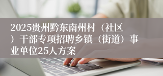 2025贵州黔东南州村(社区)干部专项招聘乡镇(街道)事业单位25人方案
