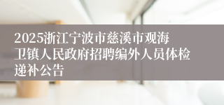 2025浙江宁波市慈溪市观海卫镇人民政府招聘编外人员体检递补公告