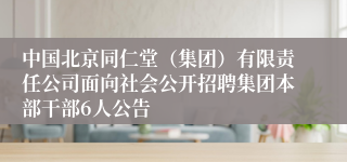 中国北京同仁堂(集团)有限责任公司面向社会公开招聘集团本部干部6人公告