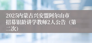 2025内蒙古兴安盟阿尔山市招募银龄讲学教师2人公告(第二次)