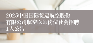 2025中国国际货运航空股份有限公司航空医师岗位社会招聘1人公告