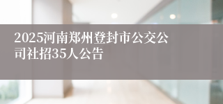 2025河南郑州登封市公交公司社招35人公告