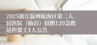 2025浙江温州瓯海区第二人民医院（仙岩）招聘120急救站担架工1人公告