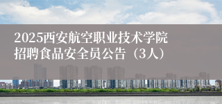 2025西安航空职业技术学院招聘食品安全员公告（3人）