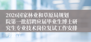 2026国家林业和草原局规划院第一批招聘应届毕业生博士研究生专业技术岗位复试工作安排的公告
