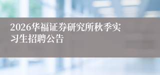 2026华福证券研究所秋季实习生招聘公告
