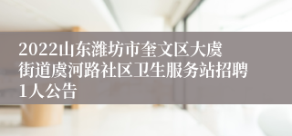 2022山东潍坊市奎文区大虞街道虞河路社区卫生服务站招聘1人公告
