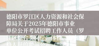 德阳市罗江区人力资源和社会保障局关于2025年德阳市事业单位公开考试招聘工作人员(罗江区综合类岗位)体检、考察合格人员的聘前公示(三)