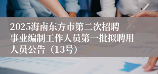2025海南东方市第二次招聘事业编制工作人员第一批拟聘用人员公告（13号）