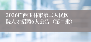 2026广西玉林市第二人民医院人才招聘6人公告（第二批）