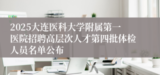 2025大连医科大学附属第一医院招聘高层次人才第四批体检人员名单公布