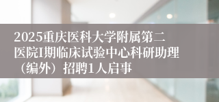 2025重庆医科大学附属第二医院Ι期临床试验中心科研助理(编外)招聘1人启事