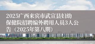 2025广西来宾市武宣县妇幼保健院招聘编外聘用人员3人公告(2025年第八期)
