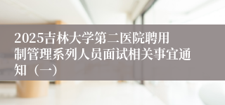 2025吉林大学第二医院聘用制管理系列人员面试相关事宜通知(一)