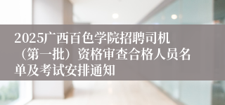 2025广西百色学院招聘司机(第一批)资格审查合格人员名单及考试安排通知