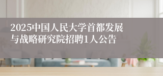 2025中国人民大学首都发展与战略研究院招聘1人公告