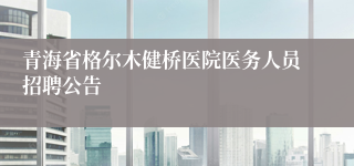 青海省格尔木健桥医院医务人员招聘公告