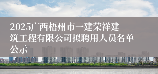 2025广西梧州市一建荣祥建筑工程有限公司拟聘用人员名单公示