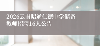 2026云南昭通仁德中学储备教师招聘16人公告