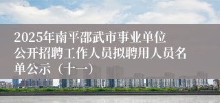 2025年南平邵武市事业单位公开招聘工作人员拟聘用人员名单公示(十一)