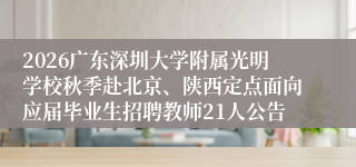 2026广东深圳大学附属光明学校秋季赴北京、陕西定点面向应届毕业生招聘教师21人公告