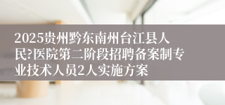 2025贵州黔东南州台江县人民?医院第二阶段招聘备案制专业技术人员2人实施方案