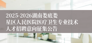 2025-2026湖南娄底娄星区人民医院医疗卫生专业技术人才招聘意向征集公告