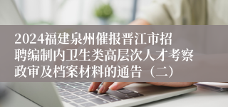 2024福建泉州催报晋江市招聘编制内卫生类高层次人才考察政审及档案材料的通告(二)
