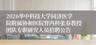 2026华中科技大学同济医学院附属协和医院肾内科张春教授团队专职研究人员招聘公告