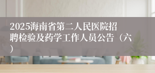 2025海南省第二人民医院招聘检验及药学工作人员公告（六）
