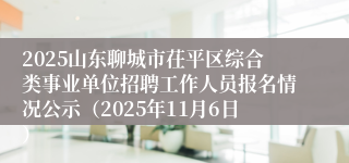2025山东聊城市茌平区综合类事业单位招聘工作人员报名情况公示（2025年11月6日）