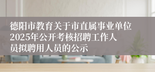 德阳市教育关于市直属事业单位2025年公开考核招聘工作人员拟聘用人员的公示